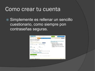 Como crear tu cuenta
 Simplemente es rellenar un sencillo
cuestionario, como siempre pon
contraseñas seguras.
 