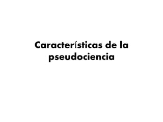 Características de la
pseudociencia
 