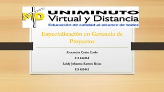 Especialización en Gerencia de
Proyectos
Alexandra Cerón Endo
ID 442284
Leidy Johanna Ramos Rojas
ID 455442
 
