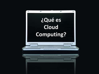 ¿Qué es
   Cloud
Computing?
 