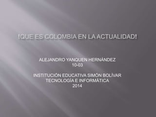 ALEJANDRO YANQUEN HERNÁNDEZ
10-03
INSTITUCIÓN EDUCATIVA SIMÓN BOLÍVAR
TECNOLOGÍA E INFORMÁTICA
2014
 