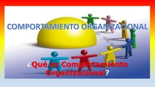¿Qué es Comportamiento
Organizacional?
 