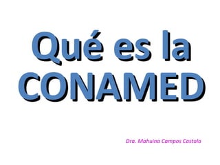 Qué es la
CONAMED
Dra. Mahuina Campos Castolo

 