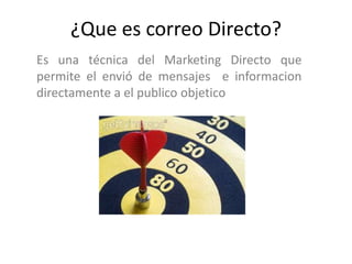 ¿Que es correo Directo? Es una técnica del Marketing Directo que permite el envió de mensajes  e informacion  directamente a el publico objetico 