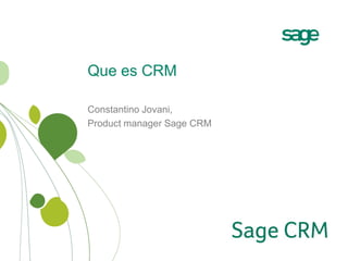 Que es CRM

Constantino Jovani,
Product manager Sage CRM
 