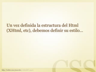 Un vez definida la estructura del Html
(XHtml, etc), debemos definir su estilo…
 