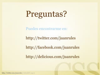 Preguntas?
Puedes encontrarme en:

http://twitter.com/juanrules

http://facebook.com/juanrules

http://delicious.com/juanrules
 