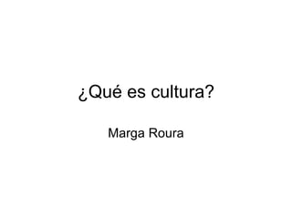 ¿Qué es cultura? Marga Roura 