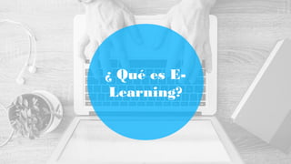 ¿ Qué es E-
Learning?
 