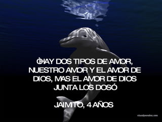 “ HAY DOS TIPOS DE AMOR, NUESTRO AMOR Y EL AMOR DE DIOS, MAS EL AMOR DE DIOS JUNTA LOS DOS”  JAIMITO, 4 AÑOS  