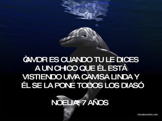 “ AMOR ES CUANDO TU LE DICES A UN CHICO QUE ÉL ESTÁ VISTIENDO UMA CAMISA LINDA Y ÉL SE LA PONE TODOS LOS DIAS” NOELIA, 7 AÑOS  