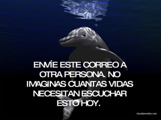 ENVÍE ESTE CORREO A OTRA PERSONA. NO IMAGINAS CUANTAS VIDAS NECESITAN ESCUCHAR ESTO HOY.  