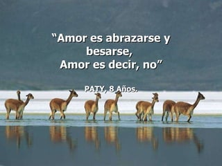 “ Amor es abrazarse y besarse,  Amor es decir, no” PATY, 8 Años. 