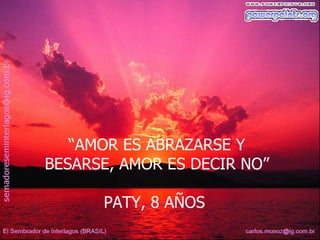 “AMOR ES ABRAZARSE Y
BESARSE, AMOR ES DECIR NO”

      PATY, 8 AÑOS
 