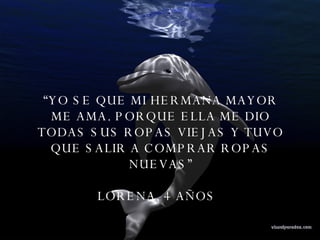 “ YO SE QUE MI HERMANA MAYOR ME AMA. PORQUE ELLA ME DIO TODAS SUS ROPAS VIEJAS Y TUVO QUE SALIR A COMPRAR ROPAS NUEVAS” LORENA, 4 AÑOS  