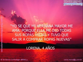 “ YO SE QUE MI HERMANA MAYOR ME AMA. PORQUE ELLA ME DIO TODAS SUS ROPAS VIEJAS Y TUVO QUE SALIR A COMPRAR ROPAS NUEVAS” LORENA, 4 AÑOS  