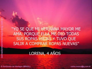 “ YO SE QUE MI HERMANA MAYOR ME AMA. PORQUE ELLA ME DIO TODAS SUS ROPAS VIEJAS Y TUVO QUE SALIR A COMPRAR ROPAS NUEVAS” LORENA, 4 AÑOS  