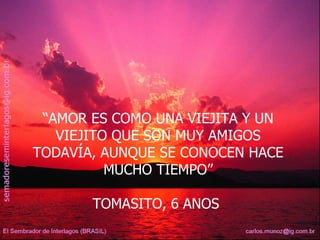 “ AMOR ES COMO UNA VIEJITA Y UN VIEJITO QUE SON MUY AMIGOS TODAVÍA, AUNQUE SE CONOCEN HACE MUCHO TIEMPO” TOMASITO, 6 ANOS  