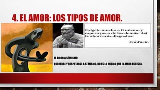 4. EL AMOR: LOS TIPOS DE AMOR.
EL AMOR A SÍ MISMO:
QUERERSE Y RESPETARSE A SÍ MISMO. NO ES LO MISMO QUE EL AMOR EGOÍSTA.
 