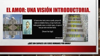 EL AMOR: UNA VISIÓN INTRODUCTORIA.
¿QUÉ SON CAPACES LOS SERES HUMANOS POR AMOR?
 