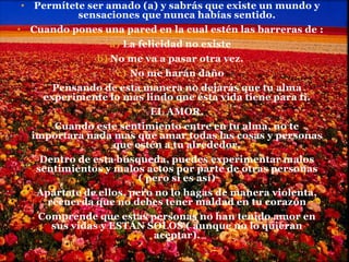  Tú lo puedes vivir, en pareja, con Dios con tu familia o con el planeta mismo, pero recuerda que teniendo AMOR  en tu corazón nunca estas sola.Cuando pienses que estas solo en la vida,  piensa en el último tropiezo que tuviste y verás que las tormentas pasan y después viene un momento de calma, en el que todo lo que fue destruido por la tormenta puede ser reparado.