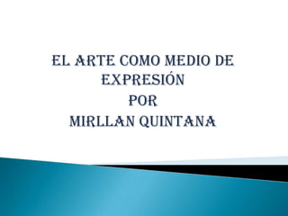 El arte como medio de
      expresión
         Por
  mirllan quintana
 