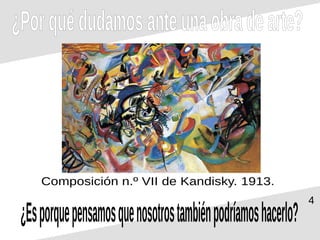 4
¿Porquédudamosanteunaobradearte?
¿Esporquepensamosquenosotrostambiénpodríamoshacerlo?
Composición n.º VII de Kandisky. 1913.