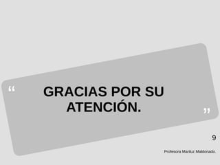 Profesora Mariluz Maldonado.
9
“
”
GRACIAS POR SU
ATENCIÓN.