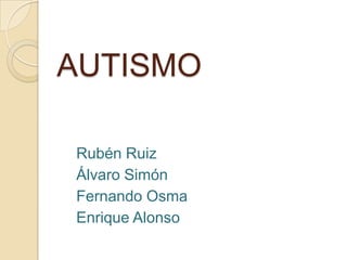 AUTISMO
Rubén Ruiz
Álvaro Simón
Fernando Osma
Enrique Alonso
 