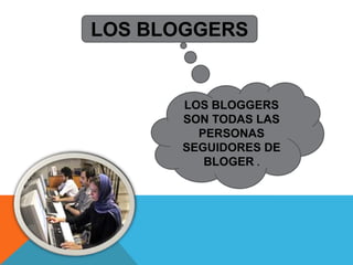 LOS BLOGGERS


      LOS BLOGGERS
      SON TODAS LAS
        PERSONAS
      SEGUIDORES DE
         BLOGER .
 