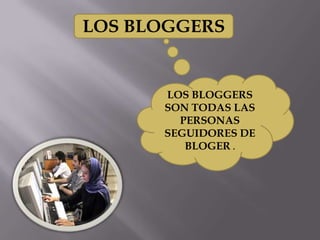 LOS BLOGGERS


      LOS BLOGGERS
      SON TODAS LAS
        PERSONAS
      SEGUIDORES DE
         BLOGER .
 