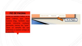 PIE DE PÁGINA
Como su nombre indica, es la
parte inferior que cierra
nuestro blog. También aquí
puede colocarse cualquier
elemento, menos los “post”.
Tiene un tamaño fijo que
definimos a nuestro antojo en
la plantilla.
 