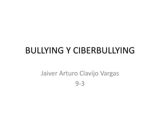 BULLYING Y CIBERBULLYING Jaiver Arturo Clavijo Vargas 9-3 