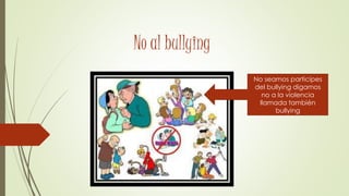 No al bullying
No seamos participes
del bullying digamos
no a la violencia
llamada también
bullying
 