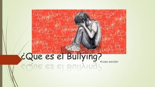 ¿Que es el Bullying?
Acoso escolar
 