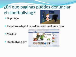¿En que paginas puedes denunciar
el ciberbullying?
 Te protejo
 Plataforma digital para denunciar cualquier caso
 MinTLC
 Stopbullying.gov
 
