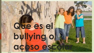 Que es el 
bullying o 
acoso escolar 
 
