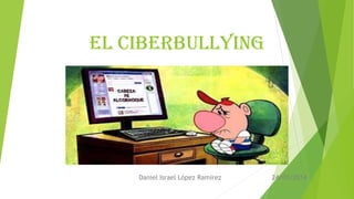 El ciberbullying
Daniel Israel López Ramirez 24/03/2014
 