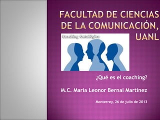 ¿Qué es el coaching?
M.C. María Leonor Bernal Martínez
Monterrey, 26 de julio de 2013
 