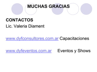MUCHAS GRACIAS
CONTACTOS
Lic. Valeria Diament
www.dyfconsultores.com.ar Capacitaciones
www.dyfeventos.com.ar Eventos y Shows
 