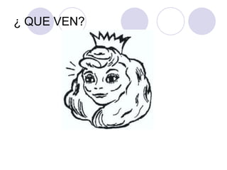 ¿ QUE VEN?
 