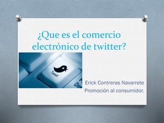 ¿Que es el comercio
electrónico de twitter?
Erick Contreras Navarrete
Promoción al consumidor.
 