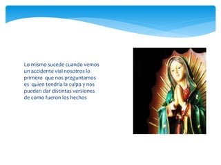 Lo mismo sucede cuando vemos
un accidente vial nosotros lo
primero que nos preguntamos
es quien tendría la culpa y nos
pueden dar distintas versiones
de como fueron los hechos
 