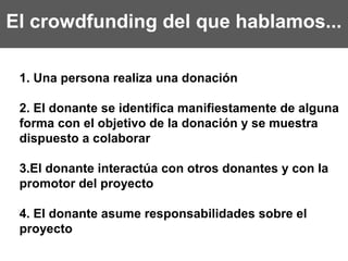 El crowdfunding del que hablamos...
1. Una persona realiza una donación
2. El donante se identifica manifiestamente de alg...