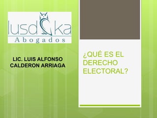 ¿QUÉ ES EL
DERECHO
ELECTORAL?
LIC. LUIS ALFONSO
CALDERON ARRIAGA
 