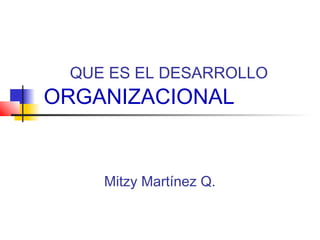 QUE ES EL DESARROLLO
ORGANIZACIONAL


    Mitzy Martínez Q.
 
