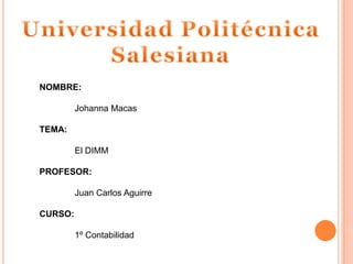 Universidad Politécnica Salesiana NOMBRE: 	Johanna Macas TEMA: 	El DIMM PROFESOR: 	Juan Carlos Aguirre CURSO: 	1º Contabilidad 