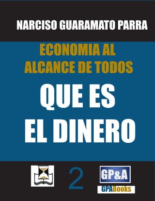 NARCISO GUARAMATO PARRA

   ECONOMIA AL
 ALCANCE DE TODOS

  QUE ES
 EL DINERO
        2     GPABooks
 