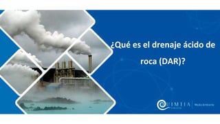 ¿Qué es el drenaje ácido de
roca (DAR)?
 