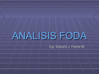 ANALISIS FODA
      Ing. Edward J. Flores M.




                                 1
 